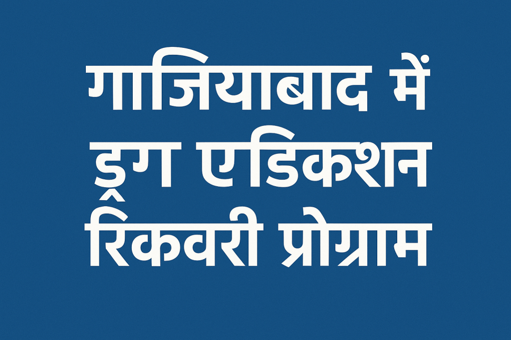 गाज़ियाबाद में ड्रग एडिक्शन रिकवरी प्रोग्राम